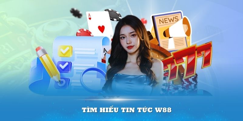 Tìm hiểu về tin tức W88